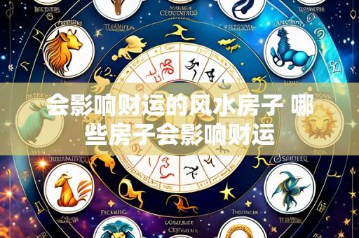 会影响财运的风水房子 哪些房子会影响财运