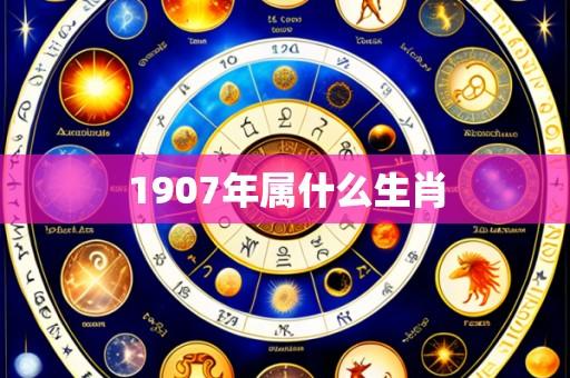 1907年属什么生肖