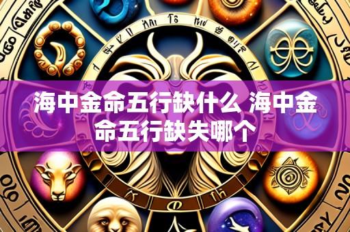 海中金命五行缺什么 海中金命五行缺失哪个