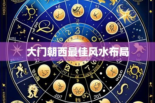大门朝西最佳风水布局