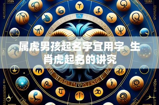 属虎男孩起名字宜用字  生肖虎起名的讲究
