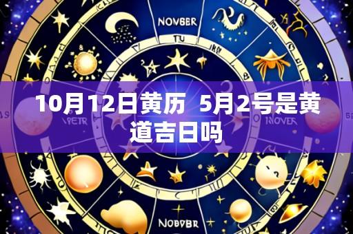 10月12日黄历  5月2号是黄道吉日吗