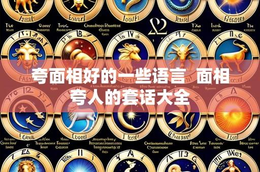 夸面相好的一些语言 面相夸人的套话大全
