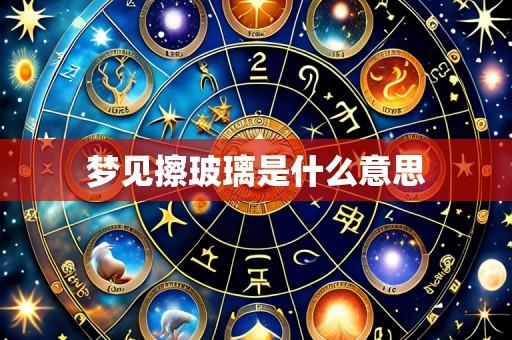 梦见擦玻璃是什么意思
