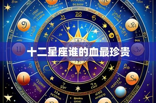 十二星座谁的血最珍贵