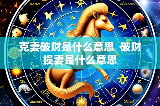 克妻破财是什么意思  破财损妻是什么意思