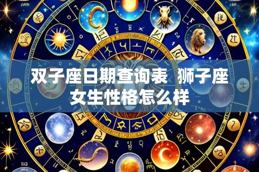 双子座日期查询表 狮子座女生性格怎么样