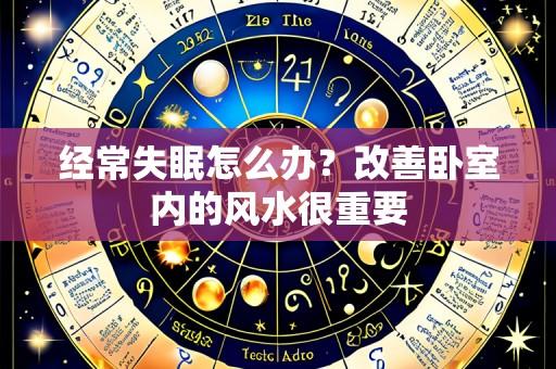 经常失眠怎么办?改善卧室内的风水很重要