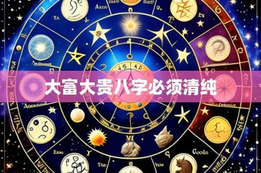 大富大贵八字必须清纯