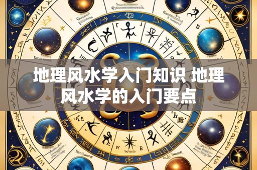 地理风水学入门知识 地理风水学的入门要点