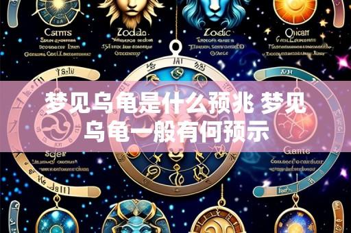 梦见乌龟是什么预兆 梦见乌龟一般有何预示