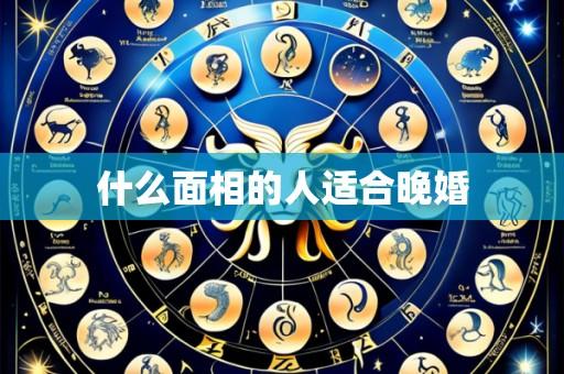 什么面相的人适合晚婚