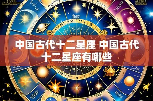 中国古代十二星座 中国古代十二星座有哪些