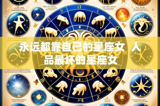 永远都靠自己的星座女 人品最坏的星座女