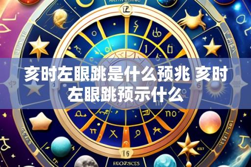 亥时左眼跳是什么预兆 亥时左眼跳预示什么