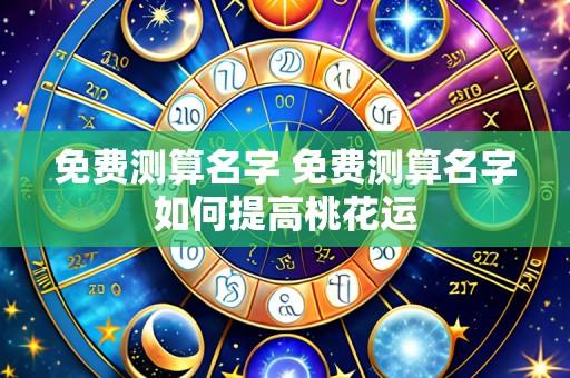 免费测算名字 免费测算名字如何提高桃花运