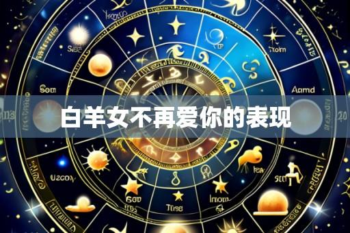 白羊女不再爱你的表现