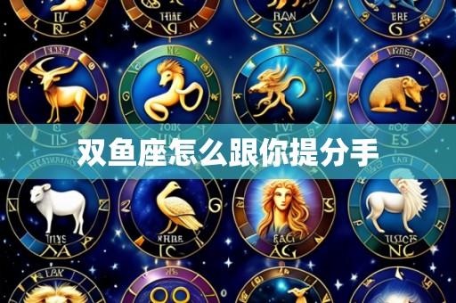 双鱼座怎么跟你提分手