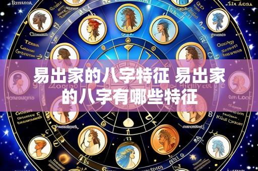 易出家的八字特征 易出家的八字有哪些特征