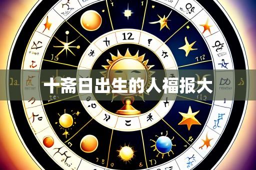 十斋日出生的人福报大