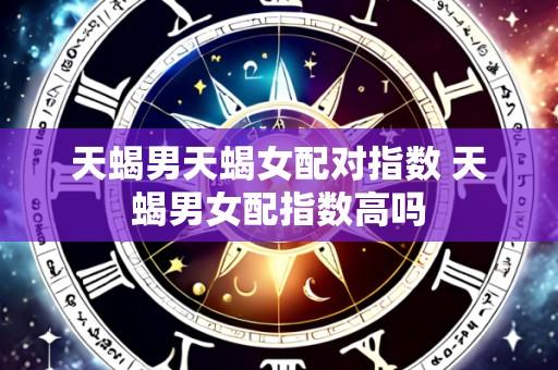 天蝎男天蝎女配对指数 天蝎男女配指数高吗