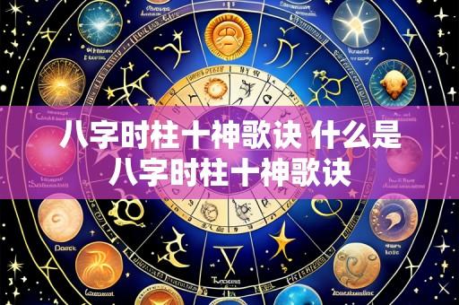 八字时柱十神歌诀 什么是八字时柱十神歌诀