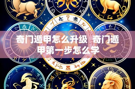 奇门遁甲怎么升级 奇门遁甲第一步怎么学