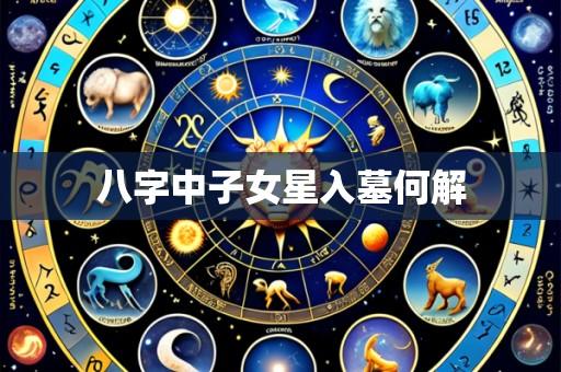 八字中子女星入墓何解