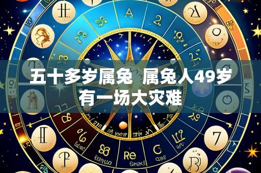 五十多岁属兔 属兔人49岁有一场大灾难