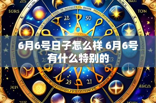 6月6号日子怎么样 6月6号有什么特别的