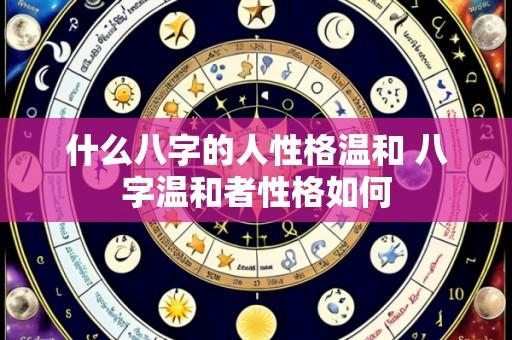 什么八字的人性格温和 八字温和者性格如何