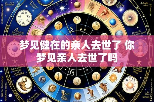 梦见健在的亲人去世了 你梦见亲人去世了吗