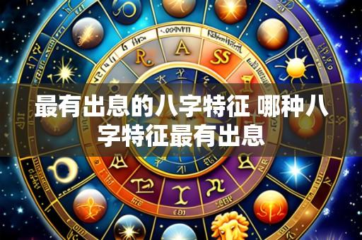 最有出息的八字特征 哪种八字特征最有出息