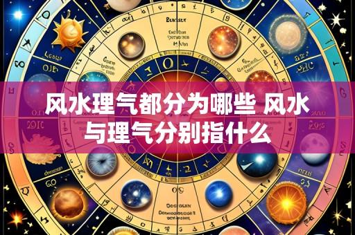 风水理气都分为哪些 风水与理气分别指什么