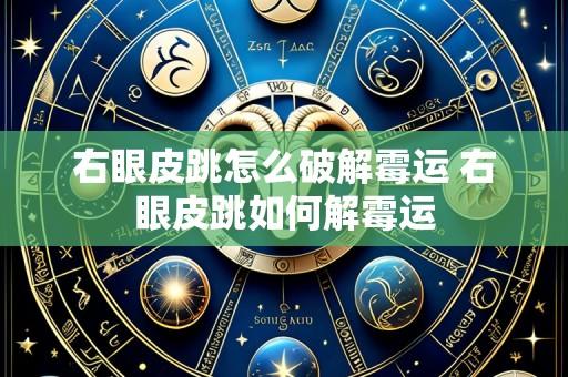 右眼皮跳怎么破解霉运 右眼皮跳如何解霉运
