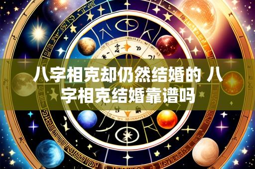 八字相克却仍然结婚的 八字相克结婚靠谱吗