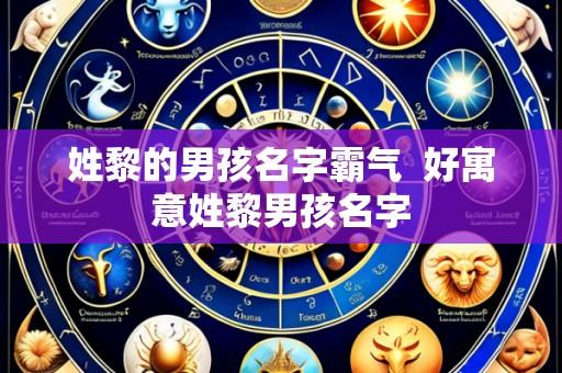 姓黎的男孩名字霸气 好寓意姓黎男孩名字