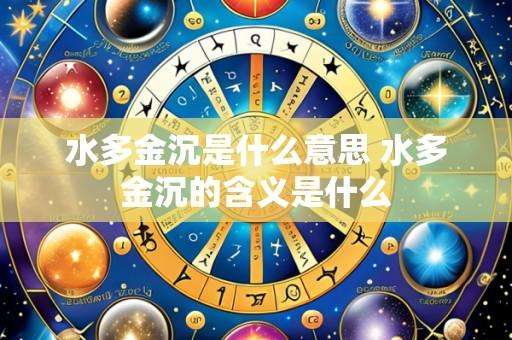 水多金沉是什么意思 水多金沉的含义是什么
