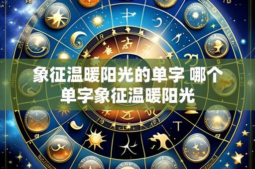 象征温暖阳光的单字 哪个单字象征温暖阳光