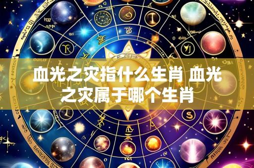 血光之灾指什么生肖 血光之灾属于哪个生肖