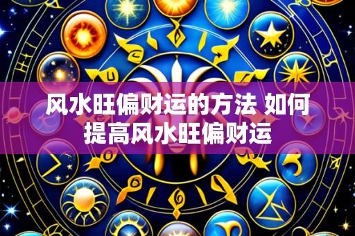 风水旺偏财运的方法 如何提高风水旺偏财运