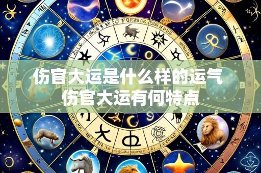 伤官大运是什么样的运气 伤官大运有何特点