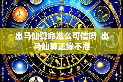 出马仙算命准么可信吗 出马仙算正缘不准