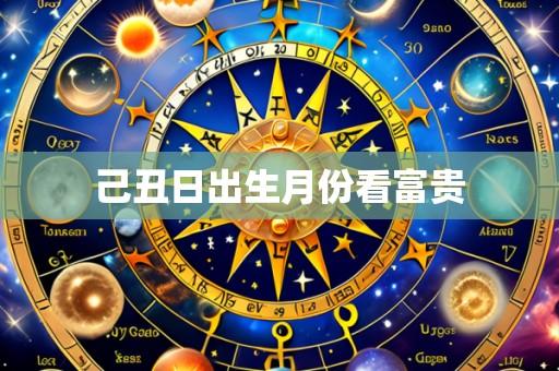 己丑日出生月份看富贵
