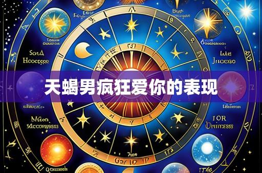 天蝎男疯狂爱你的表现