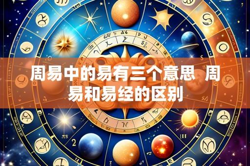 周易中的易有三个意思  周易和易经的区别