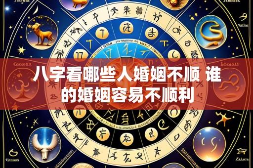 八字看哪些人婚姻不顺 谁的婚姻容易不顺利