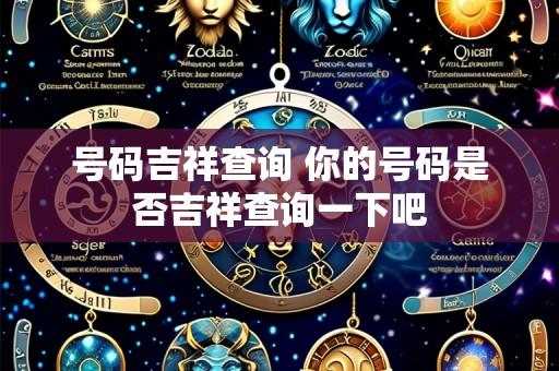号码吉祥查询 你的号码是否吉祥查询一下吧