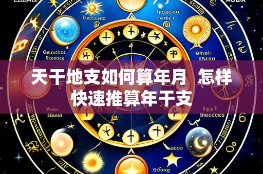 天干地支如何算年月 怎样快速推算年干支