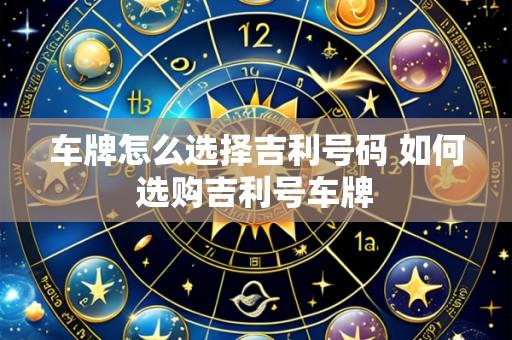 车牌怎么选择吉利号码 如何选购吉利号车牌